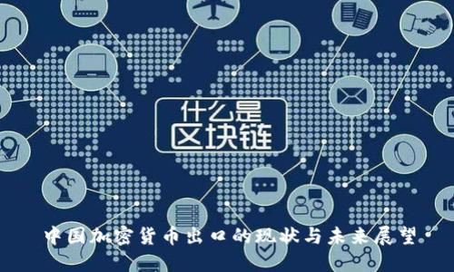 中国加密货币出口的现状与未来展望