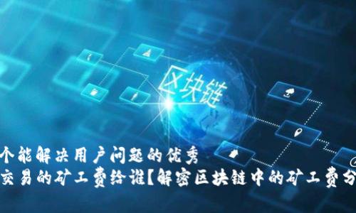 思考一个能解决用户问题的优秀
TP钱包交易的矿工费给谁？解密区块链中的矿工费分配机制