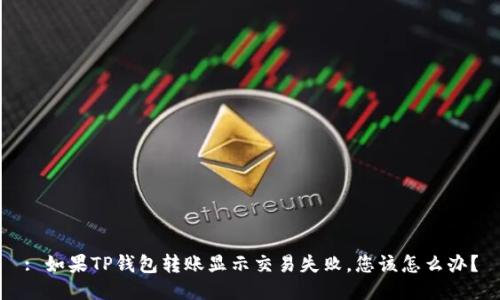 : 如果TP钱包转账显示交易失败，您该怎么办？
