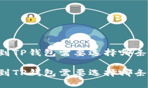 币安转到TP钱包需要选择哪条区块链？

币安转到TP钱包需要选择哪条区块链？