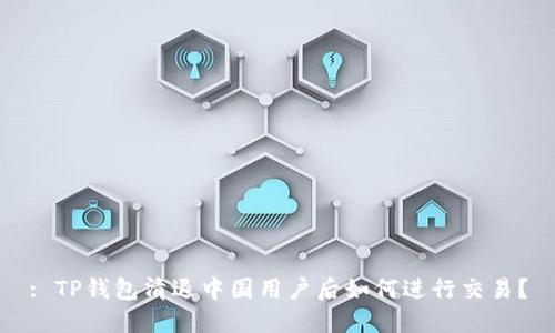 : TP钱包清退中国用户后如何进行交易？