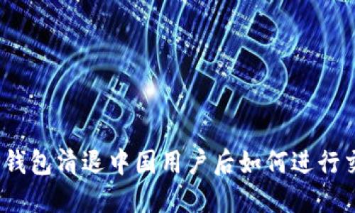: TP钱包清退中国用户后如何进行交易？