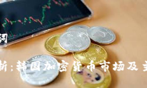 和关键词

深入解析：韩国加密货币市场及主要币种