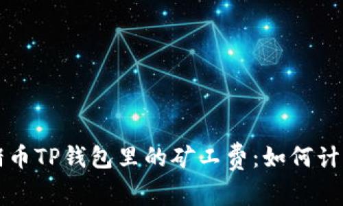 全面解析猪猪币TP钱包里的矿工费：如何计算及节省费用