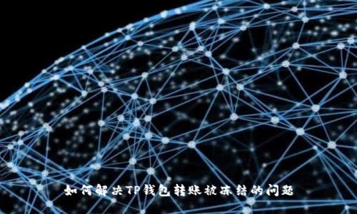 如何解决TP钱包转账被冻结的问题