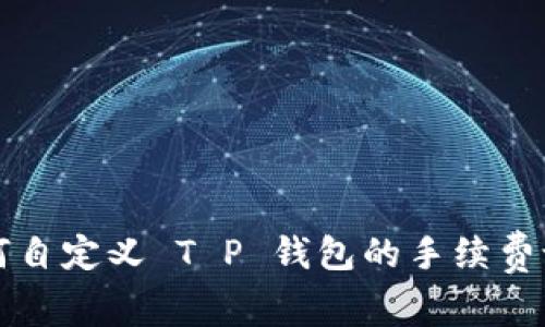 如何自定义 T P 钱包的手续费设置