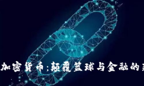  乔丹加密货币：颠覆篮球与金融的新力量