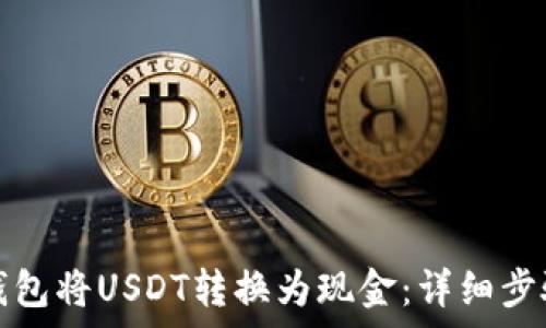   
如何通过TP钱包将USDT转换为现金：详细步骤与注意事项