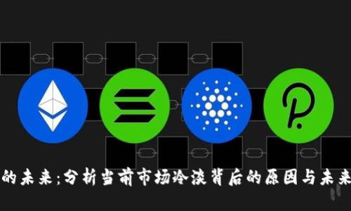 加密货币的未来：分析当前市场冷淡背后的原因与未来发展潜力
