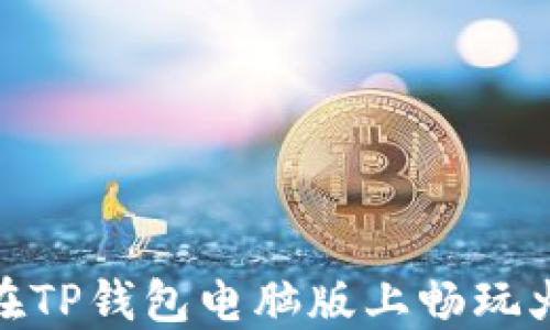 
如何在TP钱包电脑版上畅玩火币链