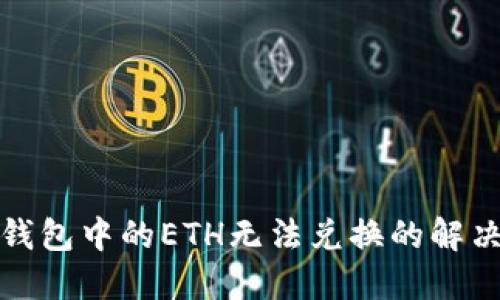 : TP钱包中的ETH无法兑换的解决方案