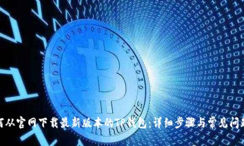 : 如何从官网下载最新版本的TP钱包：详细步骤与常见问题解答