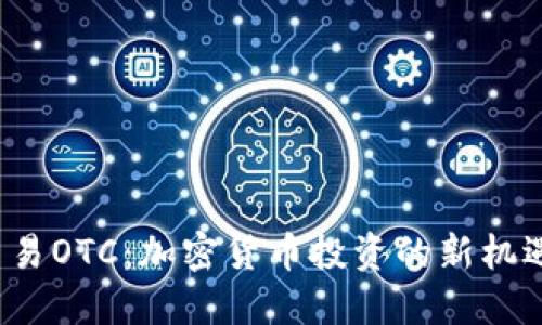  场外交易OTC：加密货币投资的新机遇与挑战