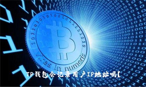 TP钱包会记录用户IP地址吗？
