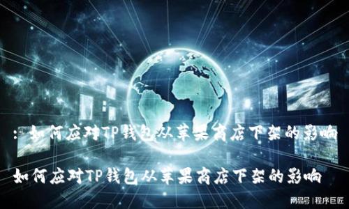 : 如何应对TP钱包从苹果商店下架的影响

如何应对TP钱包从苹果商店下架的影响