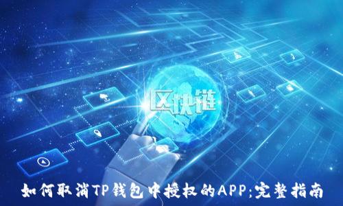   
如何取消TP钱包中授权的APP：完整指南