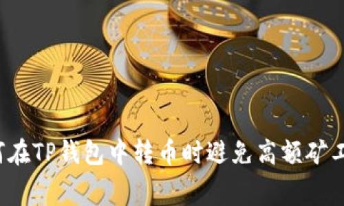 如何在TP钱包中转币时避免高额矿工费？