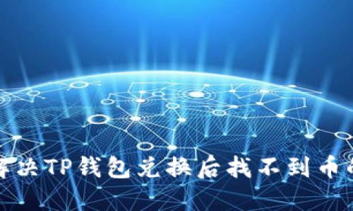 如何解决TP钱包兑换后找不到币的问题