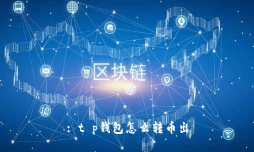 : t p钱包怎么转币出