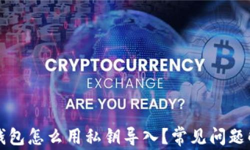 
TP钱包怎么用私钥导入？常见问题解析