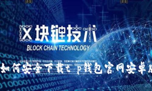 : 如何安全下载t p钱包官网安卓版？