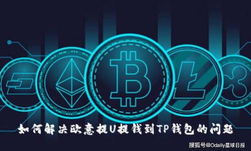 如何解决欧意提U提钱到TP钱包的问题