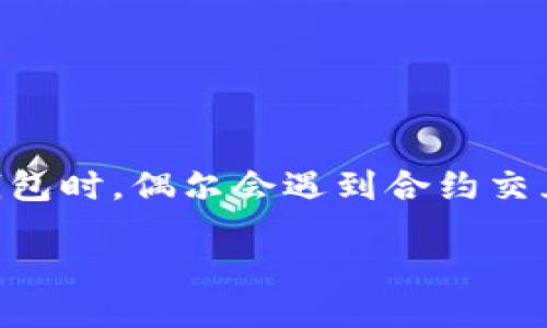 关于“t p钱包合约交互失败会不会退回”的问题

在数字货币和区块链技术日益发展的今天，使用钱包进行合约交互已成为许多用户日常操作的一部分。然而，用户在使用TP钱包时，偶尔会遇到合约交互失败的情况。那么，合约交互失败后，用户所支付的费用是否会退还呢？这个问题直接关系到用户的利益，因此值得深入探讨。

TP钱包合约交互失败，资金是否会退回？