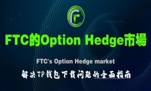 解决TP钱包下载问题的全面指南