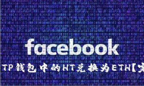 :如何将TP钱包中的HT兑换为ETH？完整指南