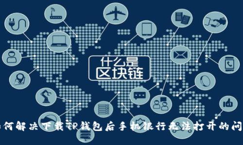 如何解决下载TP钱包后手机银行无法打开的问题