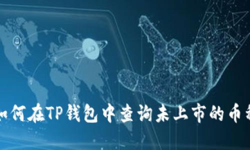  如何在TP钱包中查询未上市的币种？