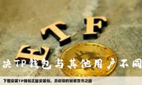 如何解决TP钱包与其他用户不同的问题