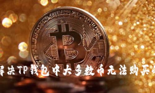 如何解决TP钱包中大多数币无法购买的问题