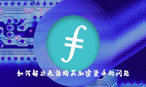 如何解决无法购买加密货币的问题