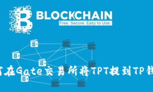 如何在Gate交易所将TPT提到TP钱包？