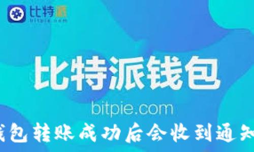   
TP钱包转账成功后会收到通知吗？