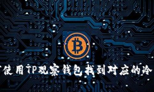 如何使用TP观察钱包找到对应的冷钱包