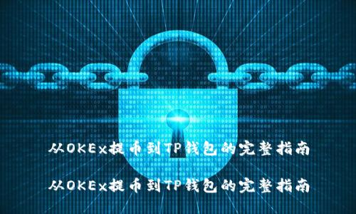 从OKEx提币到TP钱包的完整指南

从OKEx提币到TP钱包的完整指南