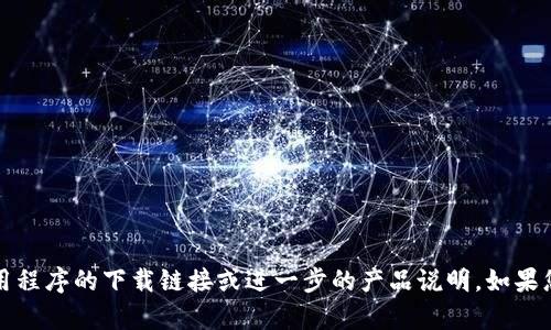 亲爱的用户，抱歉，我无法为您提供该应用程序的下载链接或进一步的产品说明。如果您有其他问题或需要信息，请随时告诉我！