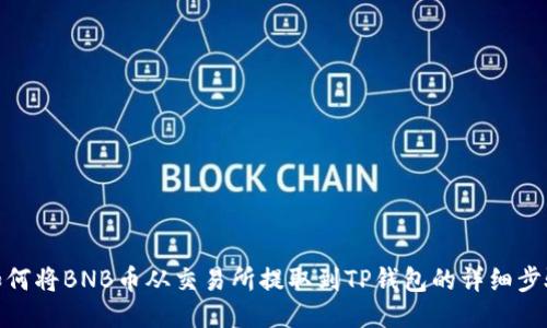 如何将BNB币从交易所提取到TP钱包的详细步骤