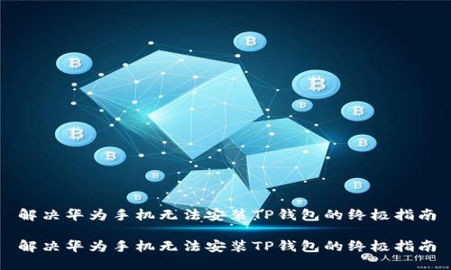 解决华为手机无法安装TP钱包的终极指南

解决华为手机无法安装TP钱包的终极指南