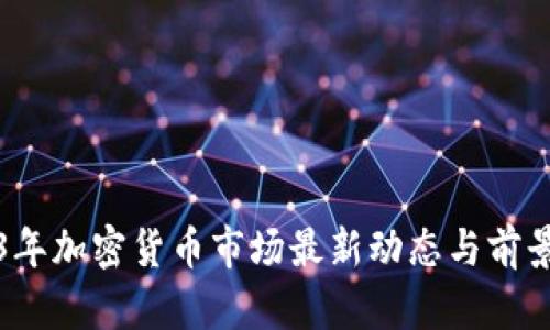 2023年加密货币市场最新动态与前景分析