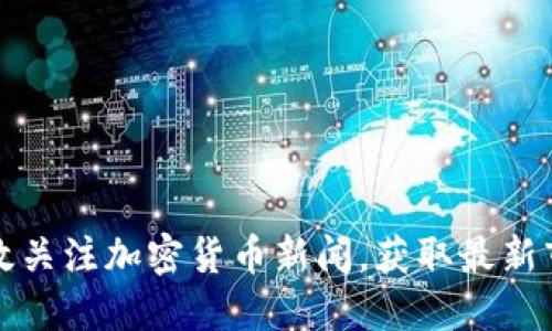 如何高效关注加密货币新闻，获取最新市场动态