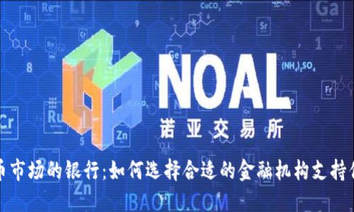 加密货币市场的银行：如何选择合适的金融机构支持你的投资