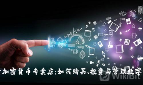 探索加密货币专卖店：如何购买、投资与管理数字资产
