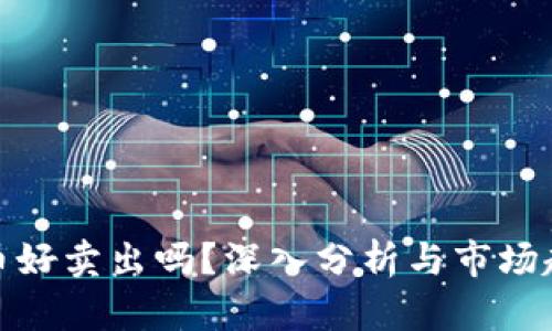 加密货币好卖出吗？深入分析与市场趋势解读