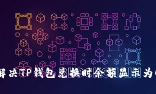 : 如何解决TP钱包兑换时余额显示为0的问题