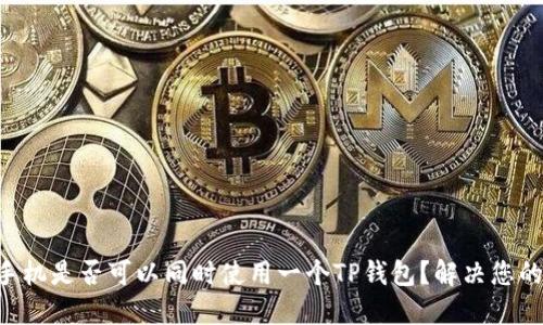 两个手机是否可以同时使用一个TP钱包？解决您的疑问!