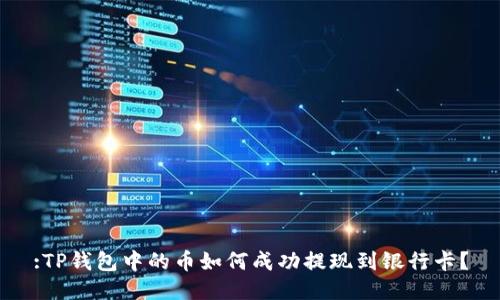 :TP钱包中的币如何成功提现到银行卡？