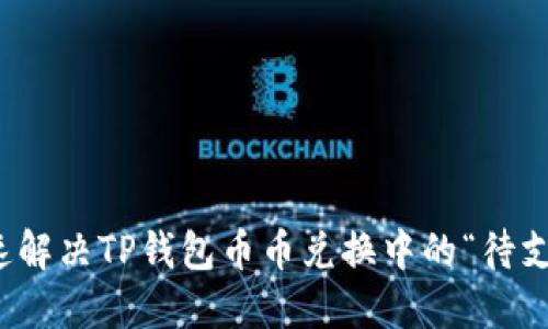 如何快速解决TP钱包币币兑换中的“待支付”问题